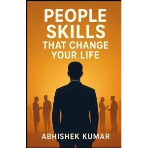 kumar, ABHISHEK People Skills That Change Your Life: Master Communication, Influence, and Emotional Intelligence to Succeed in Career and Relationships kumar, ABHISHEK People Skills That Change Your Life: Master Communication, Influence, and Emotional Intelligence to Succeed in Career and Relationships