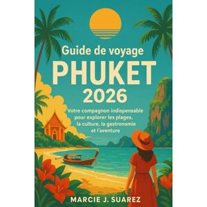 Suarez, Marcie J. Guide de voyage de Phuket 2026: Votre compagnon indispensable pour explorer les plages, la culture, la gastronomie et l'aventure Suarez, Marcie J. Guide de voyage de Phuket 2026: Votre compagnon indispensable pour explorer les plages, la culture, la gastronomie et l'aventure