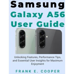 COOPER, FRANK E. Samsung Galaxy A56 User Guide: Unlocking Features, Performance Tips, and Essential User Insights for Maximum Enjoyment COOPER, FRANK E. Samsung Galaxy A56 User Guide: Unlocking Features, Performance Tips, and Essential User Insights for Maximum Enjoyment
