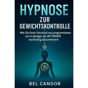 CANDOR, BEL HYPNOSE ZUR GEWICHTSKONTROLLE: Wie Sie Ihren Verstand neu programmieren, um in weniger als 30 TAGEN nachhaltig abzunehmen!: 6 (abnehmen mit hypnose) CANDOR, BEL HYPNOSE ZUR GEWICHTSKONTROLLE: Wie Sie Ihren Verstand neu programmieren, um in weniger als 30 TAGEN nachhaltig abzunehmen!: 6 (abnehmen mit hypnose)