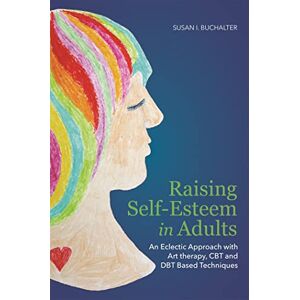 Susan I. Buchalter Raising Self-Esteem in Adults: An Eclectic Approach with Art Therapy, CBT and DBT Based Techniques Susan I. Buchalter Raising Self-Esteem in Adults: An Eclectic Approach with Art Therapy, CBT and DBT Based Techniques
