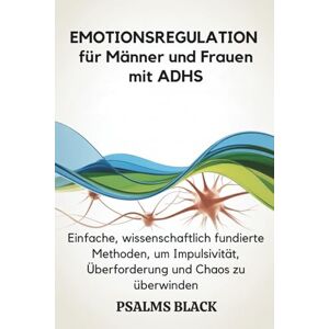 Black, Psalms Emotionsregulation für Männer und Frauen mit ADHS: Einfache, wissenschaftlich fundierte Methoden, um Impulsivität, Überforderung und Chaos zu überwinden Black, Psalms Emotionsregulation für Männer und Frauen mit ADHS: Einfache, wissenschaftlich fundierte Methoden, um Impulsivität, Überforderung und Chaos zu überwinden