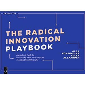 Olga Kokshagina The Radical Innovation Playbook: A Practical Guide for Harnessing New, Novel or Game-Changing Breakthroughs (De Gruyter Business Playbooks) Olga Kokshagina The Radical Innovation Playbook: A Practical Guide for Harnessing New, Novel or Game-Changing Breakthroughs (De Gruyter Business Playbooks)