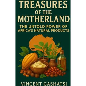 Vincent Treasures of the Motherland: The Untold Power of Africa’s Natural Products: How Africa’s Natural Ingredients Are Transforming Beauty, Wellness, and Global Industries Vincent Treasures of the Motherland: The Untold Power of Africa’s Natural Products: How Africa’s Natural Ingredients Are Transforming Beauty, Wellness, and Global Industries