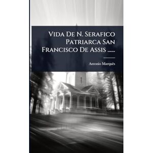 (Fray), Antonio Marquès Vida De N. Serafico Patriarca San Francisco De Assis ...... (Fray), Antonio Marquès Vida De N. Serafico Patriarca San Francisco De Assis ......