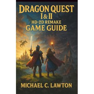 Lawton, Michael C. Dragon Quest I & Ii Hd-2d Remake Game Guide: Complete Walkthrough, Combat Tactics, and Hidden Lore Explained Lawton, Michael C. Dragon Quest I & Ii Hd-2d Remake Game Guide: Complete Walkthrough, Combat Tactics, and Hidden Lore Explained
