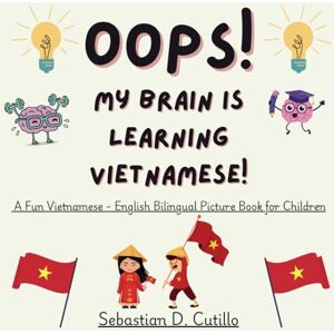 Cutillo, Sebastian D. Oops! My Brain is Learning Vietnamese! A Fun Vietnamese English Bilingual Picture Book for Children: Over 350 Words to Explore (Vietnamese Short Stories (CEFR Leveled Language Learning)) Cutillo, Sebastian D. Oops! My Brain is Learning Vietnamese! A Fun Vietnamese English Bilingual Picture Book for Children: Over 350 Words to Explore (Vietnamese Short Stories (CEFR Leveled Language Learning))