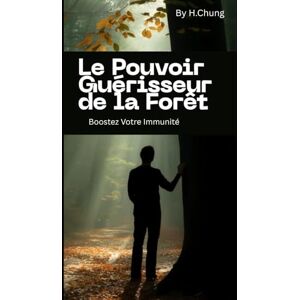 Chung, H Le Pouvoir Guérisseur de la Forêt: Forêt Intérieure : La Science du Bain de Forêt pour une Immunité Renforcée, Même en Ville Chung, H Le Pouvoir Guérisseur de la Forêt: Forêt Intérieure : La Science du Bain de Forêt pour une Immunité Renforcée, Même en Ville