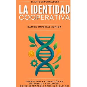 Imperial Zúñiga, Ramón El Arte de FORTALECER la IDENTIDAD Cooperativa: Formación y Educación en Principios y Valores como estrategia para el siglo XXI (El Arte de Cooperar) Imperial Zúñiga, Ramón El Arte de FORTALECER la IDENTIDAD Cooperativa: Formación y Educación en Principios y Valores como estrategia para el siglo XXI (El Arte de Cooperar)