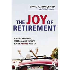 Borchard, David C. The Joy of Retirement: Finding Happiness, Freedom, and the Life You've Always Wanted Borchard, David C. The Joy of Retirement: Finding Happiness, Freedom, and the Life You've Always Wanted