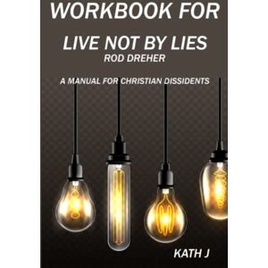 Kath J Workbook for Live Not by Lies by Rod Dreher (): A Manual for Christian Dissidents Kath J Workbook for Live Not by Lies by Rod Dreher (): A Manual for Christian Dissidents