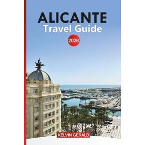 GERALD, KELVIN ALICANTE Travel Guide 2026: Top Attractions, Hidden Gems, Beaches, Local Cuisine, and Unforgettable Day Trips GERALD, KELVIN ALICANTE Travel Guide 2026: Top Attractions, Hidden Gems, Beaches, Local Cuisine, and Unforgettable Day Trips