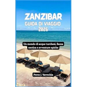 Varrechia, Perez J. ZANZIBAR Guida di viaggio 2026: Un mondo di acque turchesi, fauna esotica e avventure epiche Varrechia, Perez J. ZANZIBAR Guida di viaggio 2026: Un mondo di acque turchesi, fauna esotica e avventure epiche