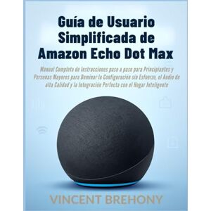Vincent Guía de Usuario Simplificada de Amazon Echo Dot Max Vincent Guía de Usuario Simplificada de Amazon Echo Dot Max
