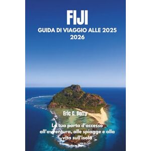 Berry, Eric C. FIJI GUIDA DI VIAGGIO ALLE 2025 2026: La tua porta d'accesso all'avventura, alle spiagge e alla vita sull'isola Berry, Eric C. FIJI GUIDA DI VIAGGIO ALLE 2025 2026: La tua porta d'accesso all'avventura, alle spiagge e alla vita sull'isola