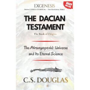 DOUGLAS, C. S. The Dacian Testament (Book of Origins): The Phronopsychic Universe and Its Eternal Science (The Phronopsychic Series) DOUGLAS, C. S. The Dacian Testament (Book of Origins): The Phronopsychic Universe and Its Eternal Science (The Phronopsychic Series)
