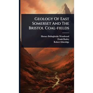 Woodward, Horace Bolingbroke Geology Of East Somerset And The Bristol Coal-fields Woodward, Horace Bolingbroke Geology Of East Somerset And The Bristol Coal-fields