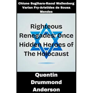 Drummond Anderson, Quentin Righteous Renegades: Once Hidden Heroes of The Holocaust: Chiune Sugihara, Raoul Wallenberg, Varian Fry, and Aristides de Sousa Mendes Drummond Anderson, Quentin Righteous Renegades: Once Hidden Heroes of The Holocaust: Chiune Sugihara, Raoul Wallenberg, Varian Fry, and Aristides de Sousa Mendes