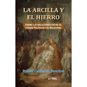 Calderón Bouchet, Rubén La Arcilla y el Hierro: Sobre las relaciones entre el poder Político y el Religioso Calderón Bouchet, Rubén La Arcilla y el Hierro: Sobre las relaciones entre el poder Político y el Religioso