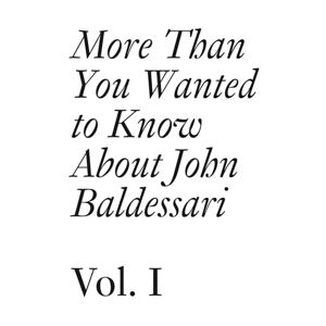 John Baldessari More Than You Wanted to Know About : Volume 1 (Documents) John Baldessari More Than You Wanted to Know About : Volume 1 (Documents)