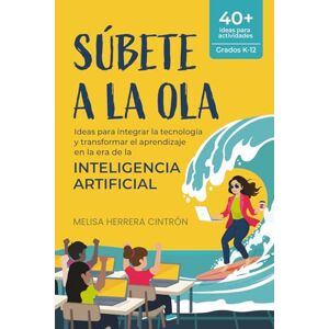 Herrera Cintrón, Melisa Súbete a la Ola: Ideas para integrar la tecnología y transformar el aprendizaje en la era de la inteligencia artificial Herrera Cintrón, Melisa Súbete a la Ola: Ideas para integrar la tecnología y transformar el aprendizaje en la era de la inteligencia artificial