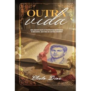 Dias, Eliete Outra Vida: Um legado que ultrapassou barreiras e um casal que não se deixou morrer Dias, Eliete Outra Vida: Um legado que ultrapassou barreiras e um casal que não se deixou morrer