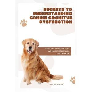 Summer, Jane SECRETS TO UNDERSTANDING CANINE COGNITIVE DYSFUNCTION: Unlocking the hidden signs and care strategies for dog dementia Summer, Jane SECRETS TO UNDERSTANDING CANINE COGNITIVE DYSFUNCTION: Unlocking the hidden signs and care strategies for dog dementia