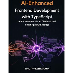 Kertzmann, Timothy AI-Enhanced Frontend Development with TypeScript: Auto-Generated UIs, AI Chatbots, and Smart Apps with Next.js. Kertzmann, Timothy AI-Enhanced Frontend Development with TypeScript: Auto-Generated UIs, AI Chatbots, and Smart Apps with Next.js.