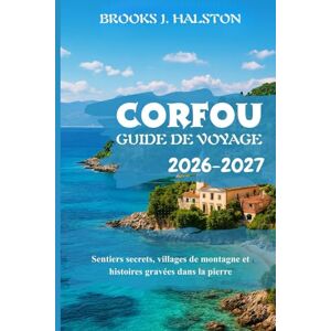 Halston, Brooks J. Corfou Guide de voyage 2026-2027: Sentiers secrets, villages de montagne et histoires gravées dans la pierre Halston, Brooks J. Corfou Guide de voyage 2026-2027: Sentiers secrets, villages de montagne et histoires gravées dans la pierre