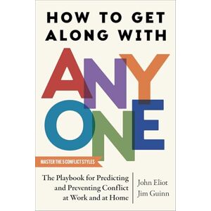 Eliot, John How to Get Along with Anyone: The Playbook for Predicting and Preventing Conflict at Work and at Home Eliot, John How to Get Along with Anyone: The Playbook for Predicting and Preventing Conflict at Work and at Home