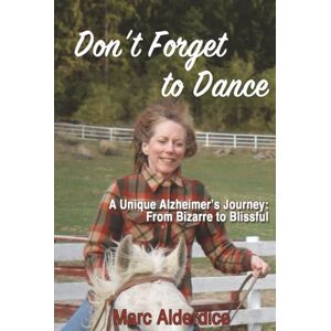 Alderdice, Marc Don't Forget to Dance: A Unique Alzheimer's Journey from Bizarre to Blissful Alderdice, Marc Don't Forget to Dance: A Unique Alzheimer's Journey from Bizarre to Blissful