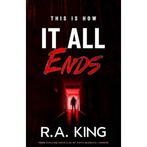 King, R.A. This Is How It All Ends: Four Chilling Novellas of Psychological Horror (Channel 137) King, R.A. This Is How It All Ends: Four Chilling Novellas of Psychological Horror (Channel 137)