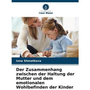 Shmatkova, Inna Der Zusammenhang zwischen der Haltung der Mutter und dem emotionalen Wohlbefinden der Kinder Shmatkova, Inna Der Zusammenhang zwischen der Haltung der Mutter und dem emotionalen Wohlbefinden der Kinder