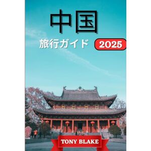 Tony Blake 中国 旅行ガイド 2025: 包括的な中国発見:宿泊施設、旅行のベストシーズン、必見の観光スポット、人気の都市、重要な旅行情報。 Tony Blake 中国 旅行ガイド 2025: 包括的な中国発見:宿泊施設、旅行のベストシーズン、必見の観光スポット、人気の都市、重要な旅行情報。