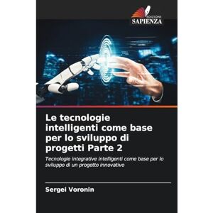 Voronin, Sergei Le tecnologie intelligenti come base per lo sviluppo di progetti Parte 2: Tecnologie integrative intelligenti come base per lo sviluppo di un progetto innovativo Voronin, Sergei Le tecnologie intelligenti come base per lo sviluppo di progetti Parte 2: Tecnologie integrative intelligenti come base per lo sviluppo di un progetto innovativo