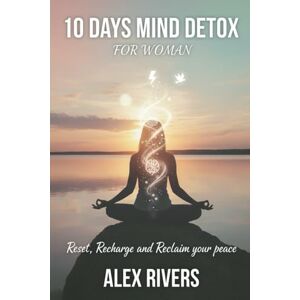 RIVERS, ALEX 10 DAYS MIND DETOX FOR WOMAN: Reset Recharge and Reclaim your peace RIVERS, ALEX 10 DAYS MIND DETOX FOR WOMAN: Reset Recharge and Reclaim your peace