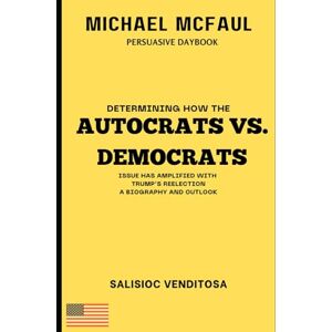 Sziborski, Calutas Michael McFaul Persuasive Daybook: Determining How the AUTOCRATS VS. DEMOCRATS Issue Has Amplified with Trump’s Reelection A Biography and Outlook Sziborski, Calutas Michael McFaul Persuasive Daybook: Determining How the AUTOCRATS VS. DEMOCRATS Issue Has Amplified with Trump’s Reelection A Biography and Outlook