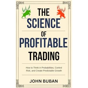 Buban, John The Science of Profitable Trading: How to Think in Probabilities, Control Risk, and Create Predictable Growth Buban, John The Science of Profitable Trading: How to Think in Probabilities, Control Risk, and Create Predictable Growth