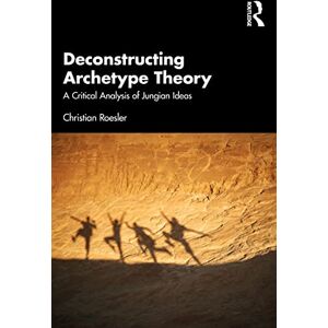 Roesler, Christian Deconstructing Archetype Theory: A Critical Analysis of Jungian Ideas Roesler, Christian Deconstructing Archetype Theory: A Critical Analysis of Jungian Ideas