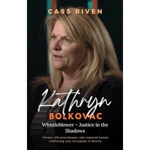 Riven, Cass Kathryn Bolkovac: Whistleblower – Justice in the Shadows (Echoes of Influence That Ripple Through Time) Riven, Cass Kathryn Bolkovac: Whistleblower – Justice in the Shadows (Echoes of Influence That Ripple Through Time)
