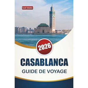 Scott CASABLANCA GUIDE DE VOYAGE 2026: Découvrez les principales attractions, sites historiques, sites côtiers, cuisine locale et expériences culturelles dans la plus grande ville du Maroc Scott CASABLANCA GUIDE DE VOYAGE 2026: Découvrez les principales attractions, sites historiques, sites côtiers, cuisine locale et expériences culturelles dans la plus grande ville du Maroc
