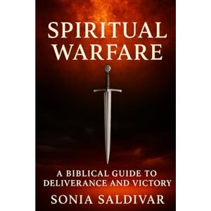Saldivar, Sonia Spiritual Warfare: A Biblical Guide to Deliverance and Victory Saldivar, Sonia Spiritual Warfare: A Biblical Guide to Deliverance and Victory