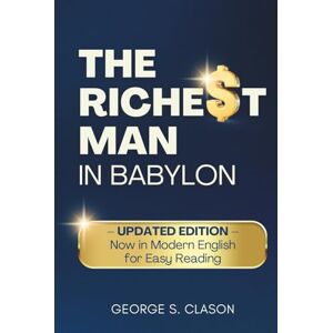 Clason, George S. The Richest Man in Babylon: UPDATED EDITION — Now in Modern English for Easy Reading Clason, George S. The Richest Man in Babylon: UPDATED EDITION — Now in Modern English for Easy Reading