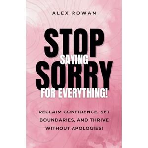 Rowan, Alex Stop Saying Sorry for Everything!: Reclaim your confidence. Set bold boundaries. Thrive unapologetically. (The "Stop It!" series) Rowan, Alex Stop Saying Sorry for Everything!: Reclaim your confidence. Set bold boundaries. Thrive unapologetically. (The "Stop It!" series)