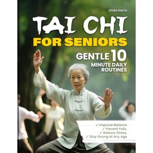 Harris, Linda Tai Chi for Seniors: Gentle 10 Minute Daily Routines to Improve Balance and Strength – A Complete tai chi for beginners Guide for Older Adults to Move with Grace and Confidence Harris, Linda Tai Chi for Seniors: Gentle 10 Minute Daily Routines to Improve Balance and Strength – A Complete tai chi for beginners Guide for Older Adults to Move with Grace and Confidence