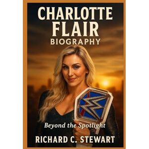C. Stewart, Richard Charlotte Flair Biography: Beyond the Spotlight C. Stewart, Richard Charlotte Flair Biography: Beyond the Spotlight