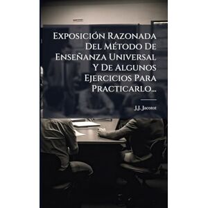 Jacotot, J J ExposiciÃ3n Razonada Del MÃ(c)todo De Enseñanza Universal Y De Algunos Ejercicios Para Practicarlo... Jacotot, J J ExposiciÃ3n Razonada Del MÃ(c)todo De Enseñanza Universal Y De Algunos Ejercicios Para Practicarlo...