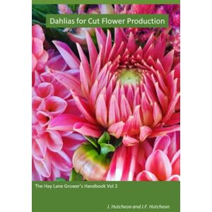 Hutcheon, Jane Dahlias for Cut Flower Production: The Hay Lane Grower's Handbook Vol 2 (The Hay Lane Grower's Handbooks) Hutcheon, Jane Dahlias for Cut Flower Production: The Hay Lane Grower's Handbook Vol 2 (The Hay Lane Grower's Handbooks)