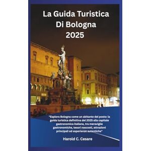 Cesare, Harold C. La Guida Turistica Di Bologna 2025: "Esplora Bologna come un abitante del posto: la guida turistica definitiva del 2025 alla capitale gastronomica ... principali ed esperienze autentiche Cesare, Harold C. La Guida Turistica Di Bologna 2025: "Esplora Bologna come un abitante del posto: la guida turistica definitiva del 2025 alla capitale gastronomica ... principali ed esperienze autentiche