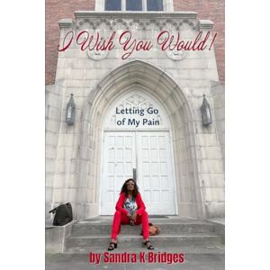 Bridges, Sandra K. I Wish You Would!: Letting Go Of My Pain Bridges, Sandra K. I Wish You Would!: Letting Go Of My Pain